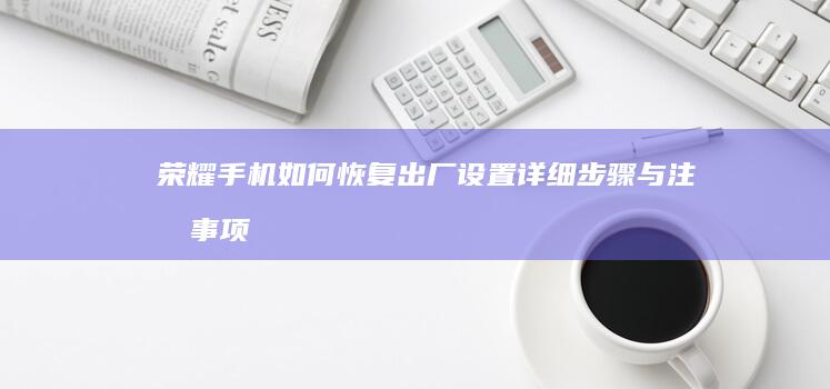 荣耀手机如何恢复出厂设置-详细步骤与注意事项荣耀手机怎么恢复出厂设置-详细步骤与注意事项-荣耀手机如何恢复出厂设置